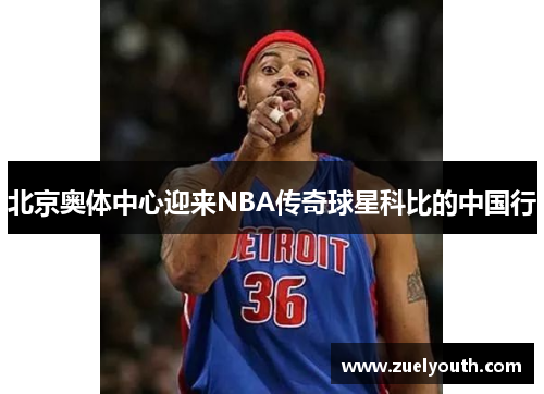 北京奥体中心迎来NBA传奇球星科比的中国行